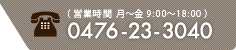 0476-23-3040(営業時間 月~金 9:00~18:00)
